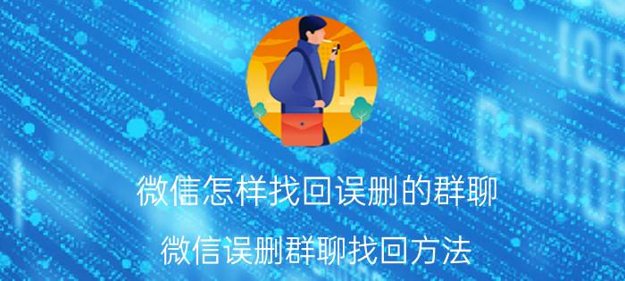 微信怎样找回误删的群聊 微信误删群聊找回方法